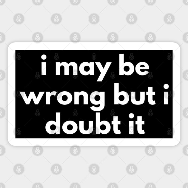 I May Be Wrong But I Doubt It. Funny Sarcastic NSFW Rude Inappropriate Saying Magnet by That Cheeky Tee